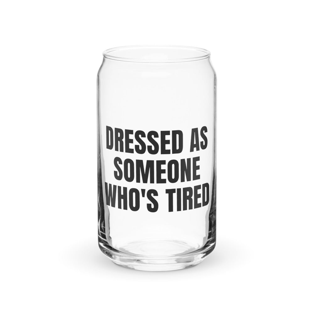 DRESSED AS SOMEONE WHO'S TIRED can glass