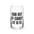 RAN OUT OF CANDY AT 6:15 can glass