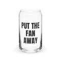 PUT THE FAN AWAY can glass