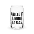 CALLED IT A NIGHT AT 8:45 can glass