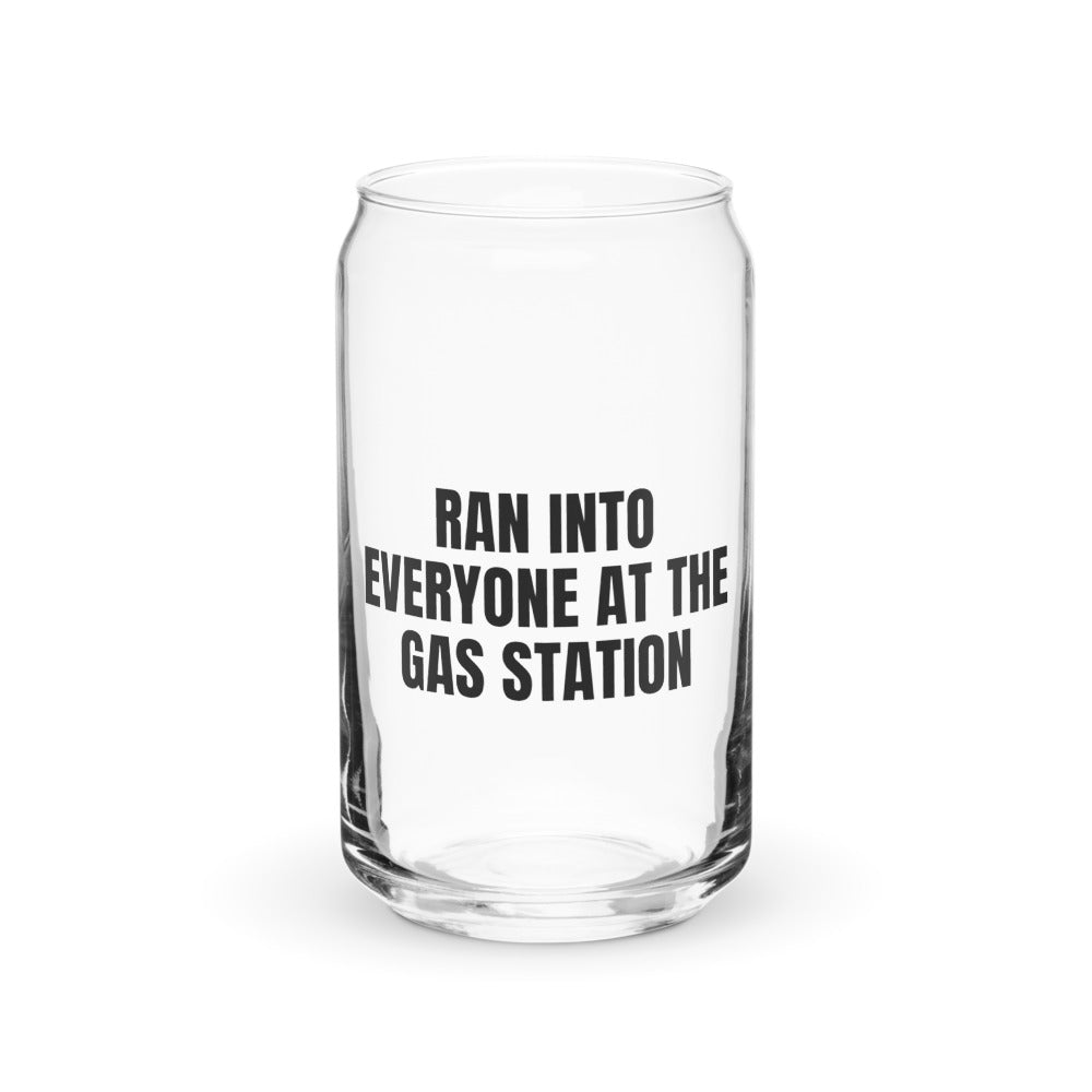 RAN INTO EVERYONE AT THE GAS STATION can glass
