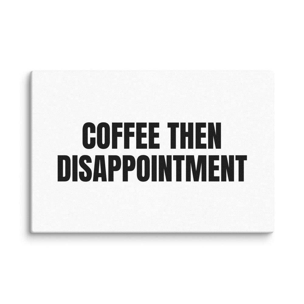 COFFEE THEN DISAPPOINTMENT canvas print