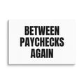 BETWEEN PAYCHECKS AGAIN canvas print
