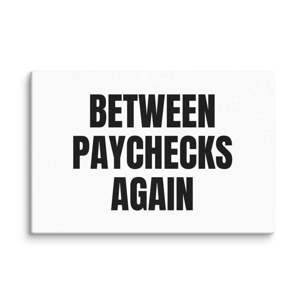 BETWEEN PAYCHECKS AGAIN canvas print