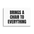 BRINGS A CHAIR TO EVERYTHING canvas print