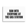 RAN INTO EVERYONE AT THE GAS STATION canvas print