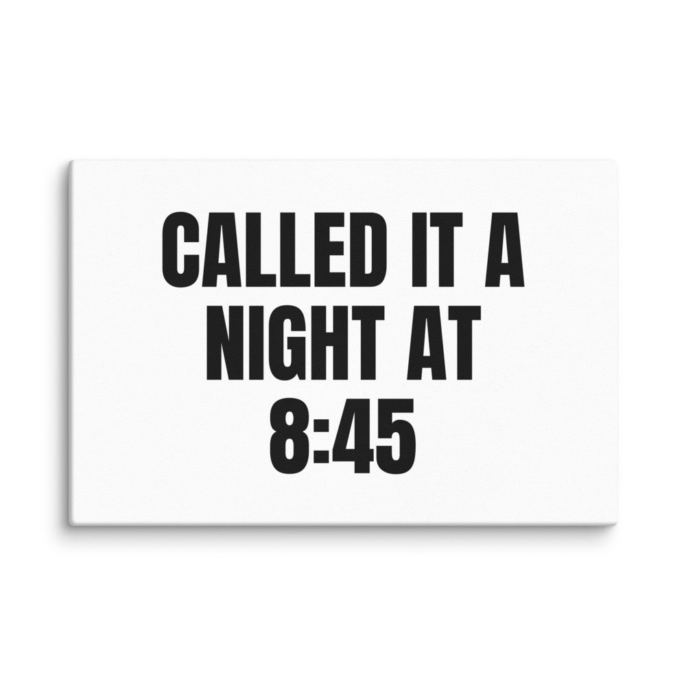CALLED IT A NIGHT AT 8:45 canvas print