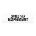 COFFEE THEN DISAPPOINTMENT car magnet