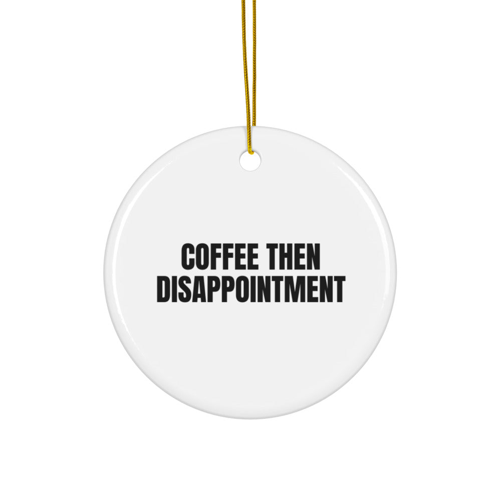 COFFEE THEN DISAPPOINTMENT ornament