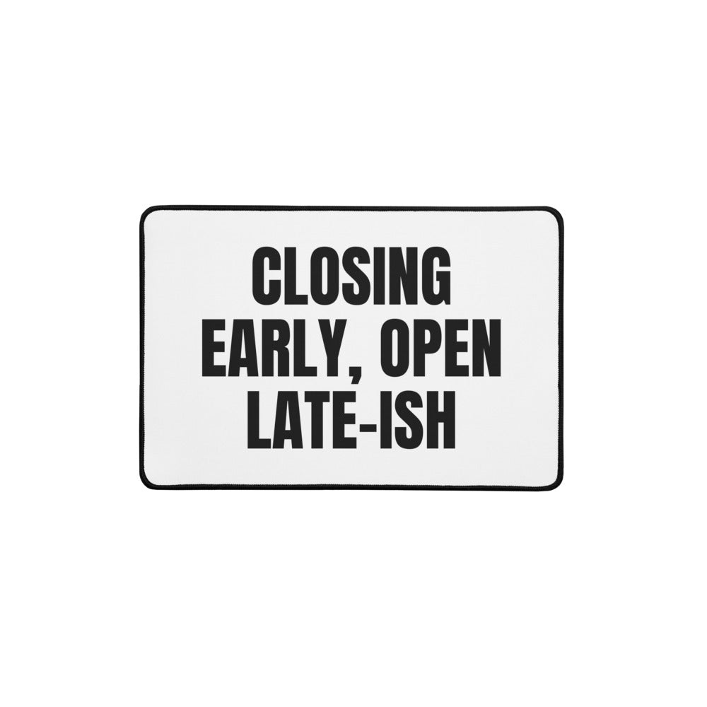 CLOSING EARLY, OPEN LATE-ISH desk mat