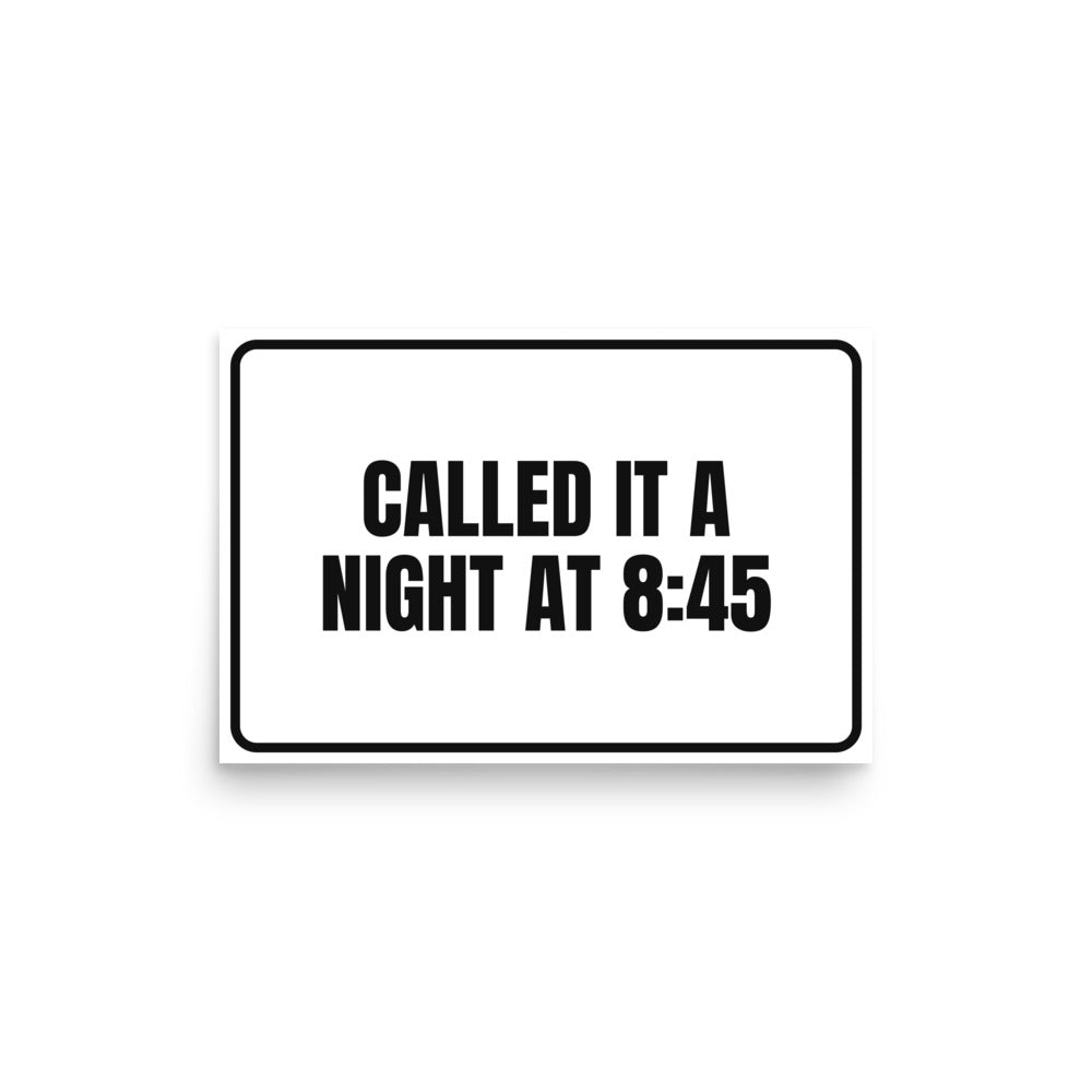 CALLED IT A NIGHT AT 8:45 poster