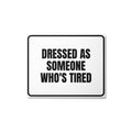 DRESSED AS SOMEONE WHO'S TIRED metal sign