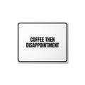 COFFEE THEN DISAPPOINTMENT metal sign