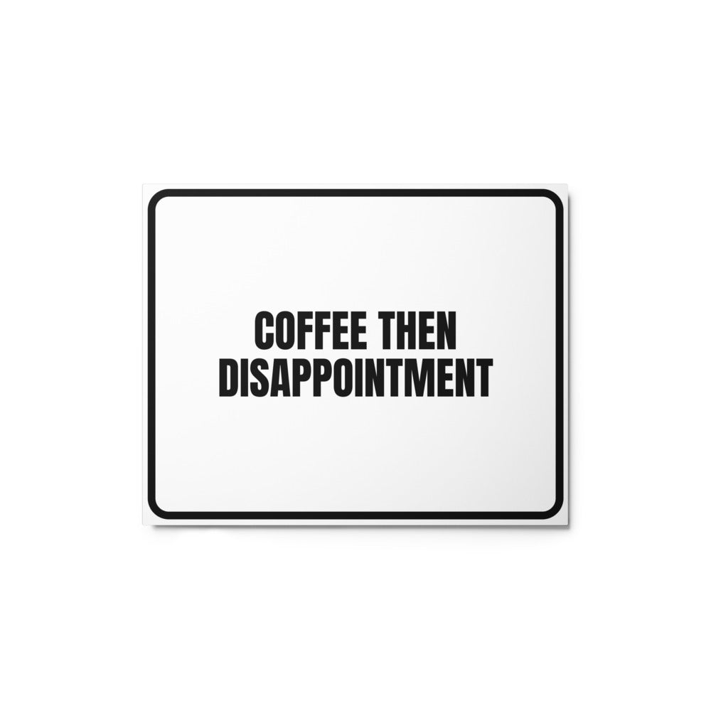 COFFEE THEN DISAPPOINTMENT metal sign