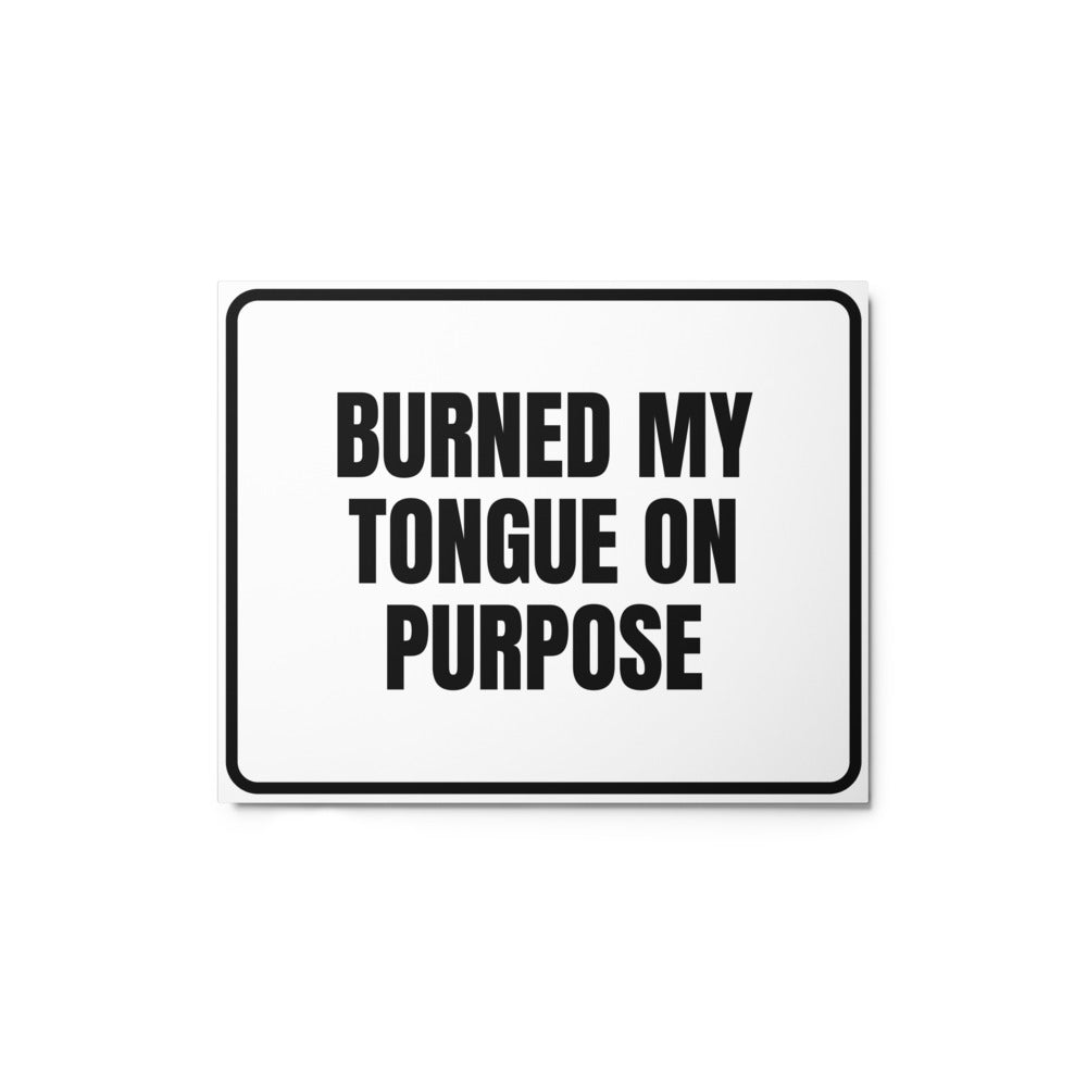 BURNED MY TONGUE ON PURPOSE metal sign
