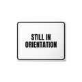 STILL IN ORIENTATION metal sign