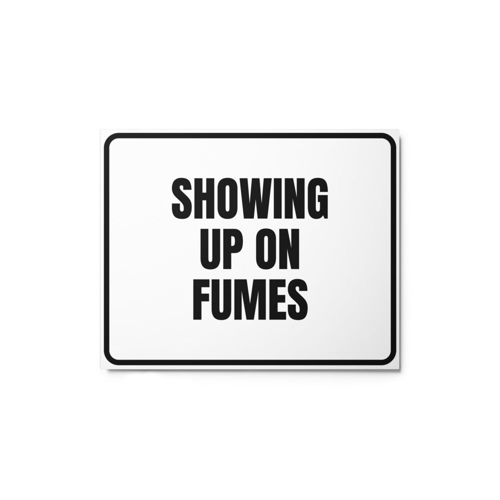 SHOWING UP ON FUMES metal sign