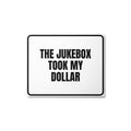 THE JUKEBOX TOOK MY DOLLAR metal sign
