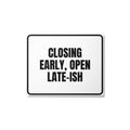 CLOSING EARLY, OPEN LATE-ISH metal sign