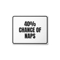 40% CHANCE OF NAPS metal sign