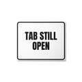 TAB STILL OPEN metal sign