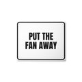 PUT THE FAN AWAY metal sign