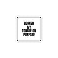 BURNED MY TONGUE ON PURPOSE sticker