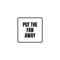 PUT THE FAN AWAY sticker