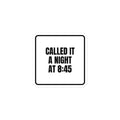 CALLED IT A NIGHT AT 8:45 sticker