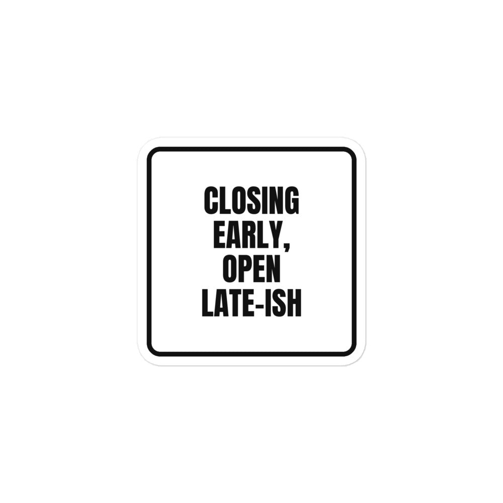 CLOSING EARLY, OPEN LATE-ISH sticker