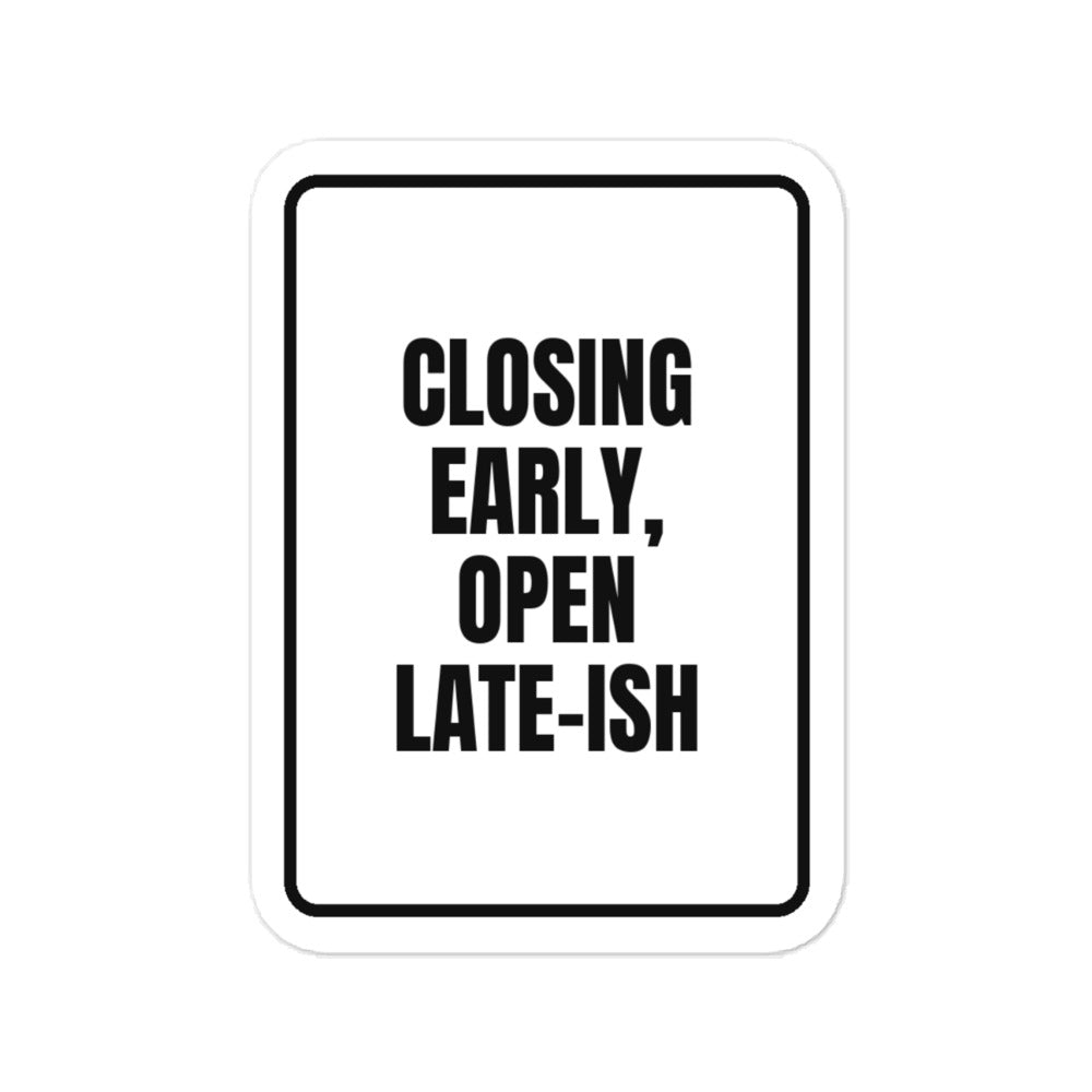 CLOSING EARLY, OPEN LATE-ISH vinyl decal