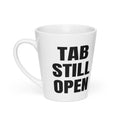 TAB STILL OPEN latte mug