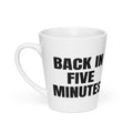 BACK IN FIVE MINUTES latte mug