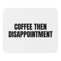 COFFEE THEN DISAPPOINTMENT mouse pad