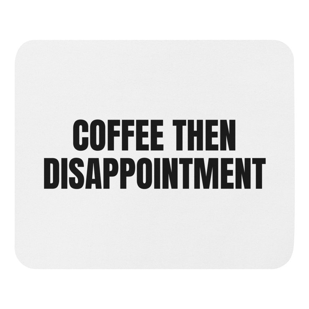 COFFEE THEN DISAPPOINTMENT mouse pad
