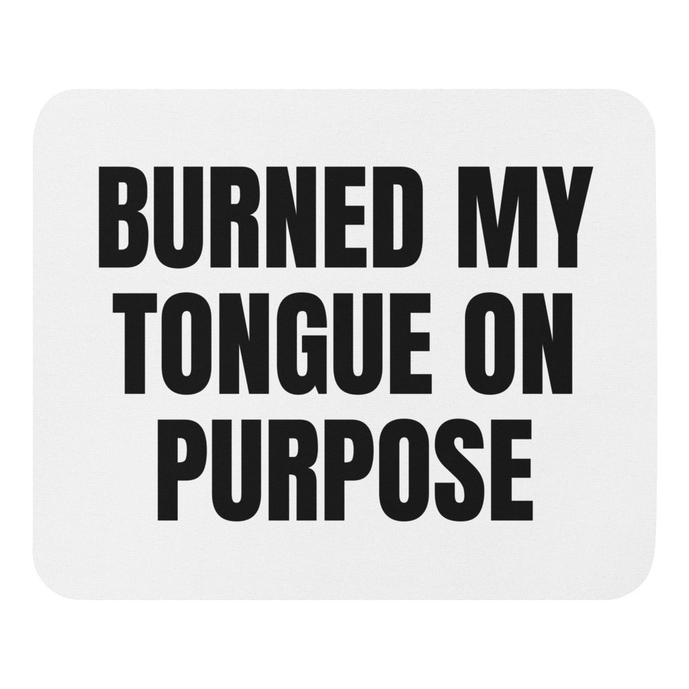 BURNED MY TONGUE ON PURPOSE mouse pad