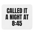CALLED IT A NIGHT AT 8:45 mouse pad