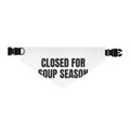 CLOSED FOR SOUP SEASON pet bandana