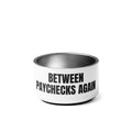 BETWEEN PAYCHECKS AGAIN pet bowl