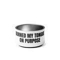 BURNED MY TONGUE ON PURPOSE pet bowl