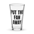 PUT THE FAN AWAY pint glass
