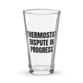 THERMOSTAT DISPUTE IN PROGRESS pint glass