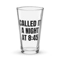CALLED IT A NIGHT AT 8:45 pint glass