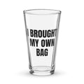 I BROUGHT MY OWN BAG pint glass