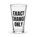 EXACT CHANGE ONLY pint glass