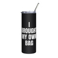 I BROUGHT MY OWN BAG steel tumbler, black