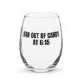 RAN OUT OF CANDY AT 6:15 stemless wine glass