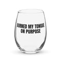 BURNED MY TONGUE ON PURPOSE stemless wine glass