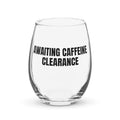 AWAITING CAFFEINE CLEARANCE stemless wine glass
