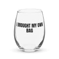 I BROUGHT MY OWN BAG stemless wine glass